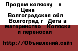 Продам коляску 2 в 1 › Цена ­ 7 000 - Волгоградская обл., Волгоград г. Дети и материнство » Коляски и переноски   